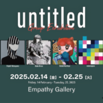 この度、2025年2月14日(金)〜2月25日(火)より「Empathy Gallery」にてグループ展「untitled」を開催致します！