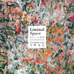 川﨑夏美 個展「Liminal Space -あわいの風景-」